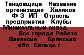 Танцовщица › Название организации ­ Халиков Ф.З, ИП › Отрасль предприятия ­ Клубы › Минимальный оклад ­ 100 000 - Все города Работа » Вакансии   . Брянская обл.,Сельцо г.